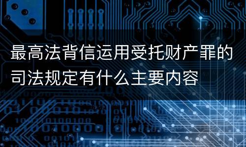 最高法背信运用受托财产罪的司法规定有什么主要内容