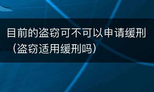 目前的盗窃可不可以申请缓刑（盗窃适用缓刑吗）