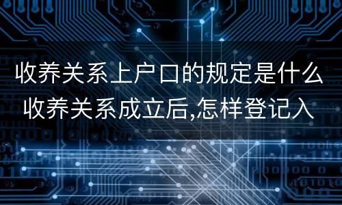 收养关系上户口的规定是什么 收养关系成立后,怎样登记入户口?