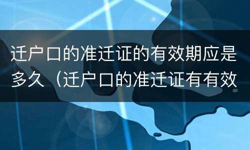 迁户口的准迁证的有效期应是多久（迁户口的准迁证有有效期吗）