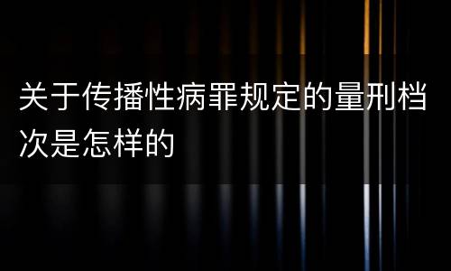 关于传播性病罪规定的量刑档次是怎样的