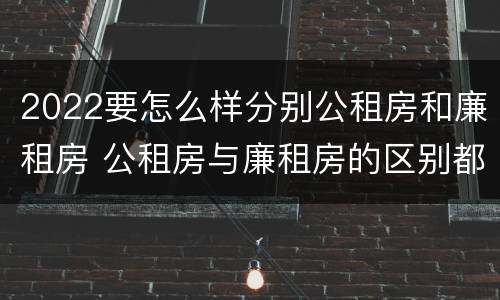 2022要怎么样分别公租房和廉租房 公租房与廉租房的区别都在此,别再搞错了!