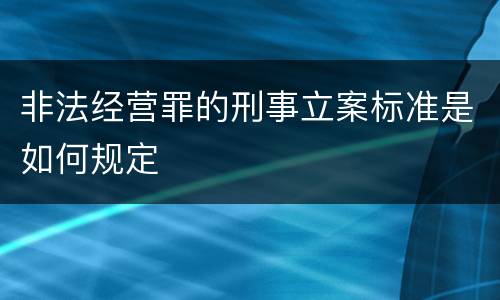 非法经营罪的刑事立案标准是如何规定