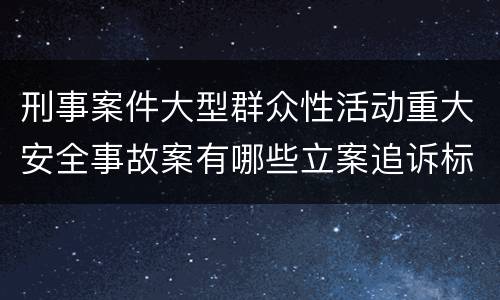刑事案件大型群众性活动重大安全事故案有哪些立案追诉标准