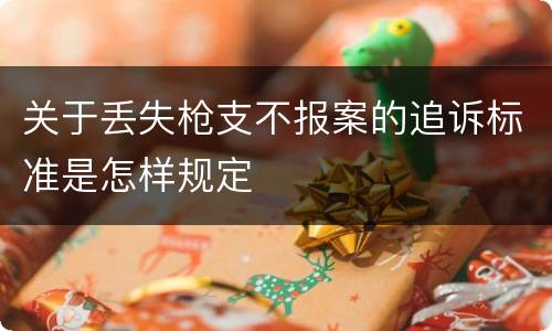 关于丢失枪支不报案的追诉标准是怎样规定
