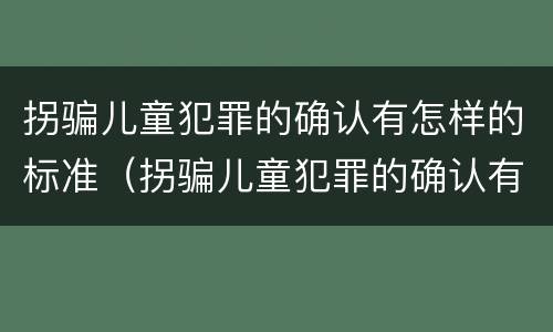 拐骗儿童犯罪的确认有怎样的标准（拐骗儿童犯罪的确认有怎样的标准和规定）