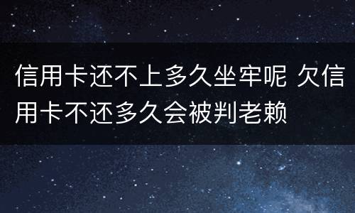 信用卡还不上多久坐牢呢 欠信用卡不还多久会被判老赖