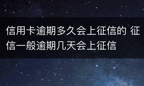 信用卡逾期多久会上征信的 征信一般逾期几天会上征信