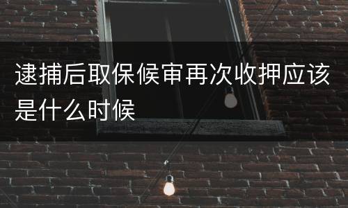 逮捕后取保候审再次收押应该是什么时候