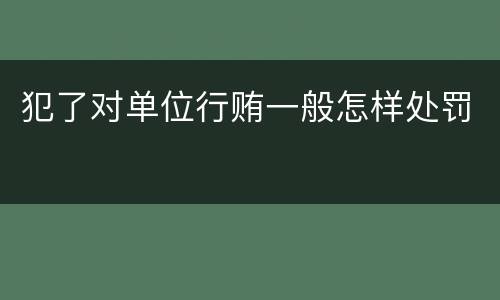 犯了对单位行贿一般怎样处罚
