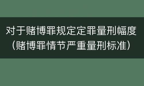 对于赌博罪规定定罪量刑幅度（赌博罪情节严重量刑标准）