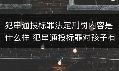 犯串通投标罪法定刑罚内容是什么样 犯串通投标罪对孩子有影响吗