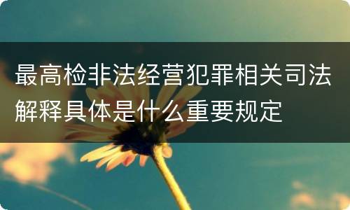 最高检非法经营犯罪相关司法解释具体是什么重要规定