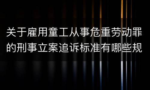 关于雇用童工从事危重劳动罪的刑事立案追诉标准有哪些规定