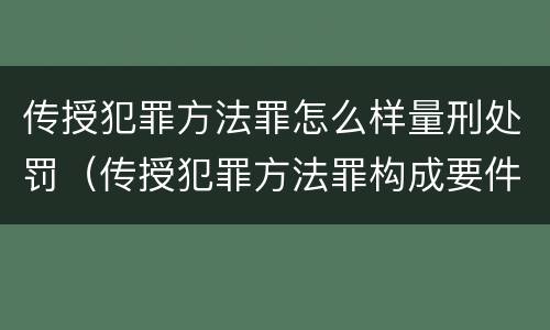 传授犯罪方法罪怎么样量刑处罚（传授犯罪方法罪构成要件）