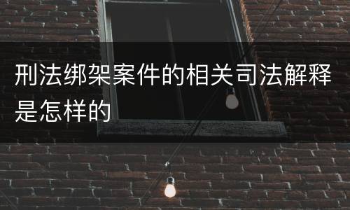 刑法绑架案件的相关司法解释是怎样的