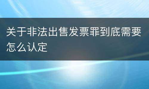 关于非法出售发票罪到底需要怎么认定