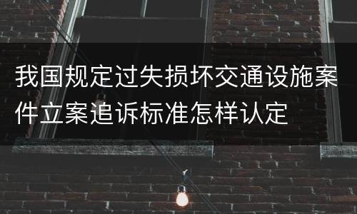 我国规定过失损坏交通设施案件立案追诉标准怎样认定