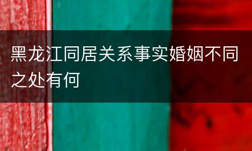 黑龙江同居关系事实婚姻不同之处有何