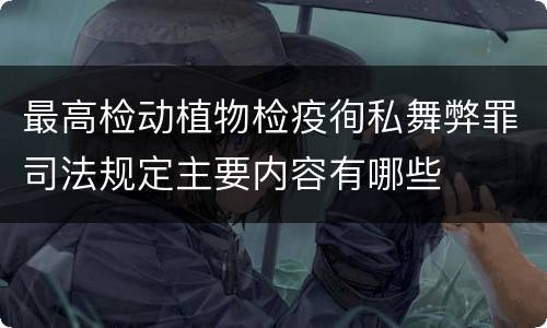 最高检动植物检疫徇私舞弊罪司法规定主要内容有哪些