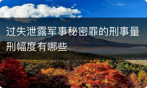 过失泄露军事秘密罪的刑事量刑幅度有哪些