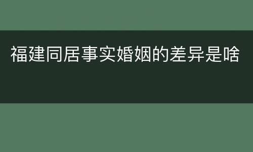 福建同居事实婚姻的差异是啥