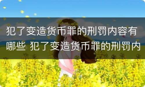 犯了变造货币罪的刑罚内容有哪些 犯了变造货币罪的刑罚内容有哪些案例