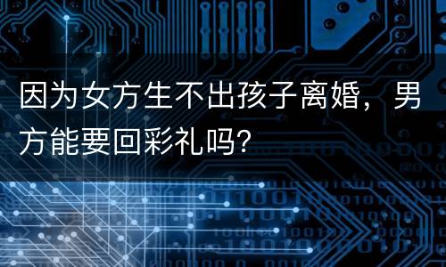 因为女方生不出孩子离婚，男方能要回彩礼吗？