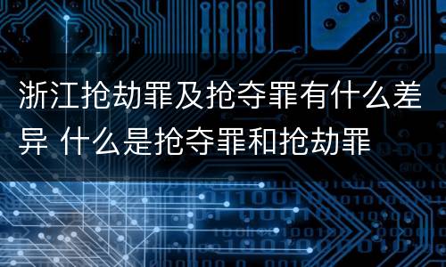浙江抢劫罪及抢夺罪有什么差异 什么是抢夺罪和抢劫罪