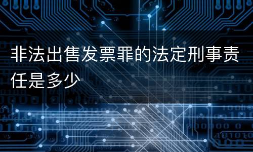 非法出售发票罪的法定刑事责任是多少
