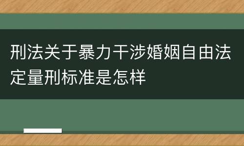 刑法关于暴力干涉婚姻自由法定量刑标准是怎样