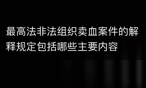 最高法非法组织卖血案件的解释规定包括哪些主要内容