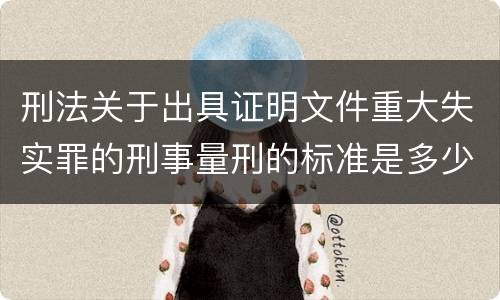 刑法关于出具证明文件重大失实罪的刑事量刑的标准是多少