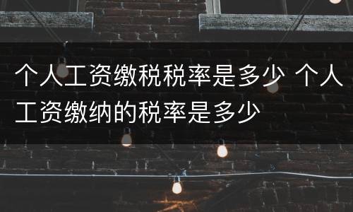 个人工资缴税税率是多少 个人工资缴纳的税率是多少