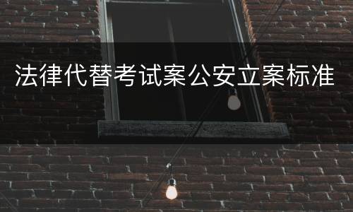 法律代替考试案公安立案标准