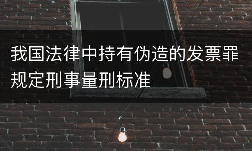 我国法律中持有伪造的发票罪规定刑事量刑标准
