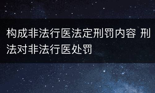 构成非法行医法定刑罚内容 刑法对非法行医处罚