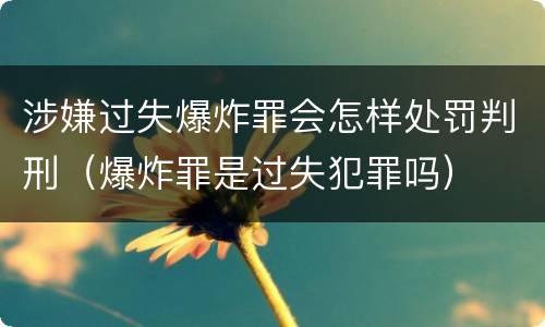 涉嫌过失爆炸罪会怎样处罚判刑（爆炸罪是过失犯罪吗）