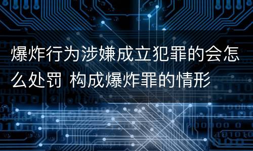 爆炸行为涉嫌成立犯罪的会怎么处罚 构成爆炸罪的情形