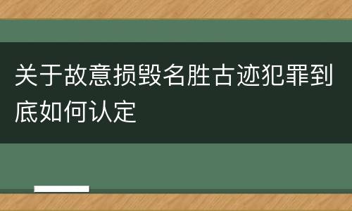 关于故意损毁名胜古迹犯罪到底如何认定