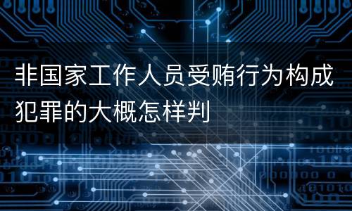 非国家工作人员受贿行为构成犯罪的大概怎样判