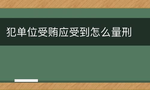 犯单位受贿应受到怎么量刑