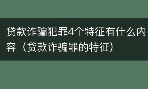 贷款诈骗犯罪4个特征有什么内容（贷款诈骗罪的特征）