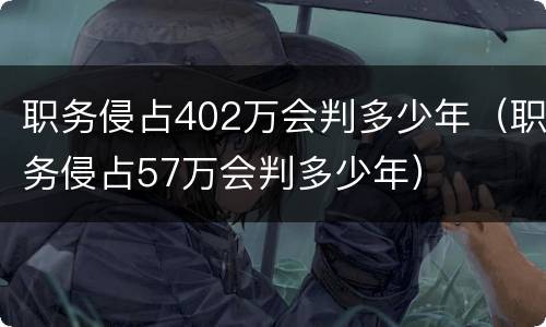职务侵占402万会判多少年（职务侵占57万会判多少年）