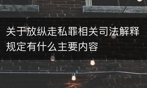 关于放纵走私罪相关司法解释规定有什么主要内容