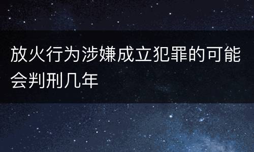 放火行为涉嫌成立犯罪的可能会判刑几年