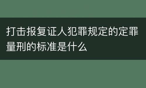 打击报复证人犯罪规定的定罪量刑的标准是什么
