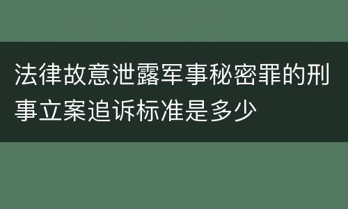 法律故意泄露军事秘密罪的刑事立案追诉标准是多少