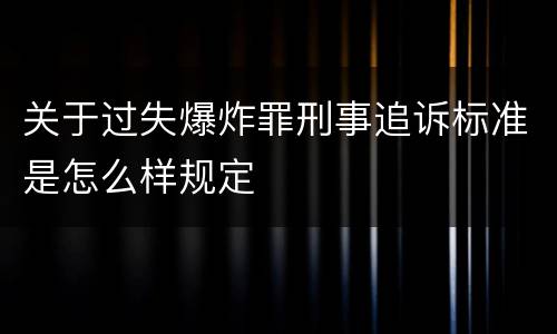 关于过失爆炸罪刑事追诉标准是怎么样规定