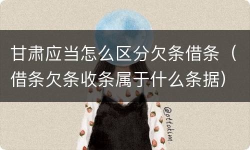 甘肃应当怎么区分欠条借条（借条欠条收条属于什么条据）